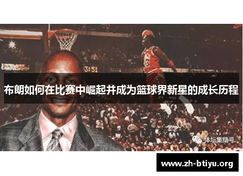布朗如何在比赛中崛起并成为篮球界新星的成长历程 布朗如何在比赛中崛起并成为篮球界新星的成长历程