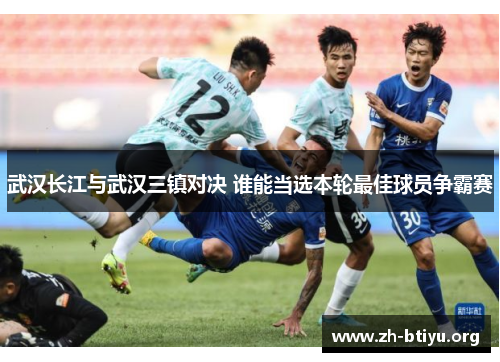 武汉长江与武汉三镇对决 谁能当选本轮最佳球员争霸赛