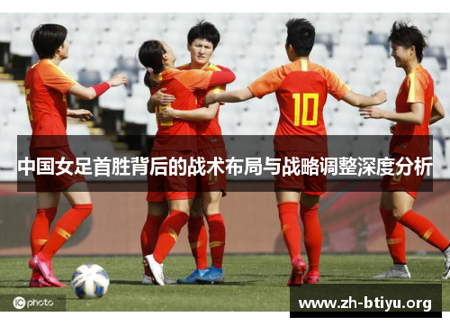 中国女足首胜背后的战术布局与战略调整深度分析
