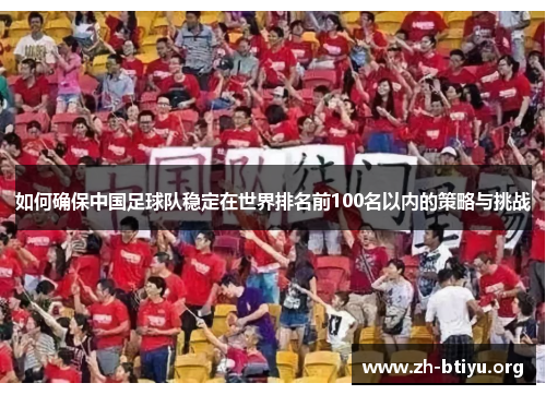 如何确保中国足球队稳定在世界排名前100名以内的策略与挑战 如何确保中国足球队稳定在世界排名前100名以内的策略与挑战