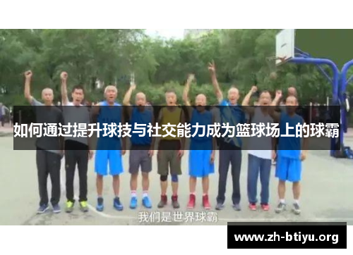 如何通过提升球技与社交能力成为篮球场上的球霸 如何通过提升球技与社交能力成为篮球场上的球霸
