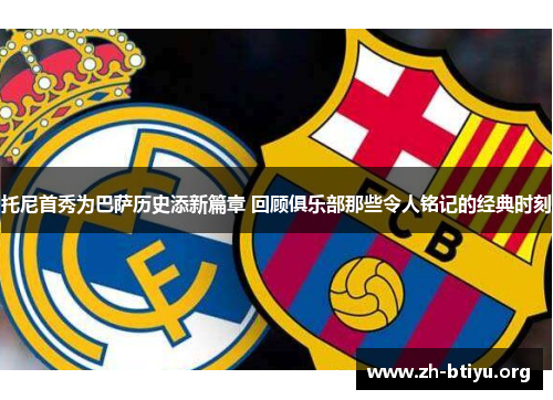 托尼首秀为巴萨历史添新篇章 回顾俱乐部那些令人铭记的经典时刻