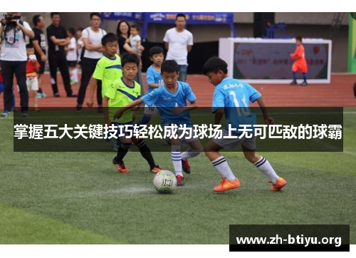 掌握五大关键技巧轻松成为球场上无可匹敌的球霸