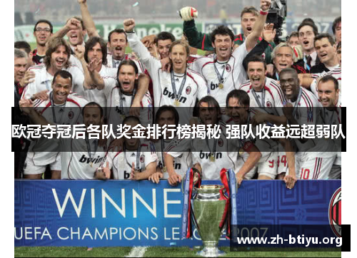 欧冠夺冠后各队奖金排行榜揭秘 强队收益远超弱队 欧冠夺冠后各队奖金排行榜揭秘 强队收益远超弱队