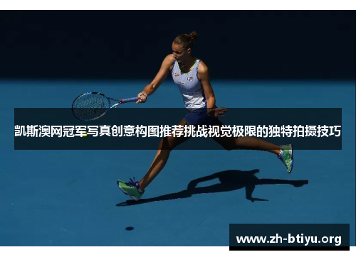 凯斯澳网冠军写真创意构图推荐挑战视觉极限的独特拍摄技巧