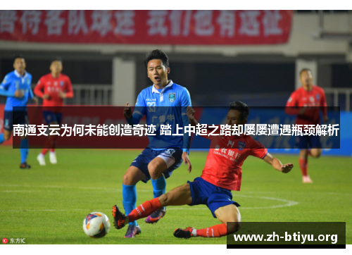 南通支云为何未能创造奇迹 踏上中超之路却屡屡遭遇瓶颈解析