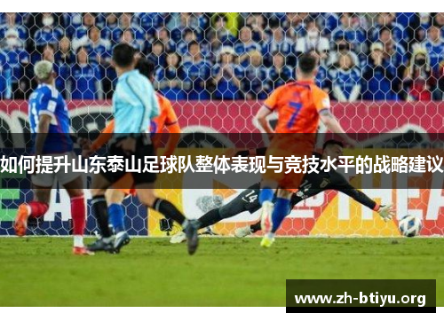 如何提升山东泰山足球队整体表现与竞技水平的战略建议 如何提升山东泰山足球队整体表现与竞技水平的战略建议