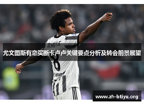尤文图斯有意买断卡卢卢关键要点分析及转会前景展望 尤文图斯有意买断卡卢卢关键要点分析及转会前景展望