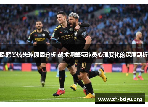 欧冠曼城失球原因分析 战术调整与球员心理变化的深度剖析