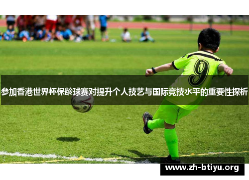 参加香港世界杯保龄球赛对提升个人技艺与国际竞技水平的重要性探析
