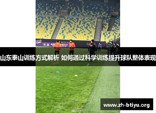 山东泰山训练方式解析 如何通过科学训练提升球队整体表现
