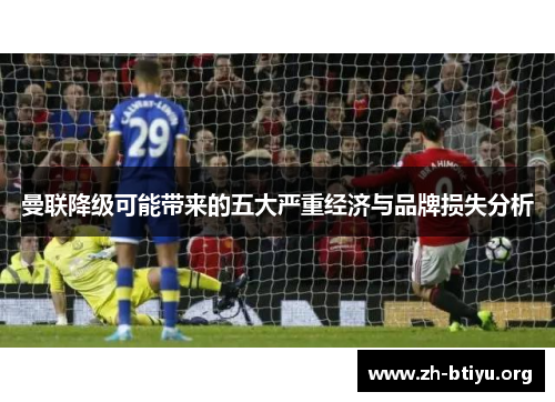 曼联降级可能带来的五大严重经济与品牌损失分析 曼联降级可能带来的五大严重经济与品牌损失分析