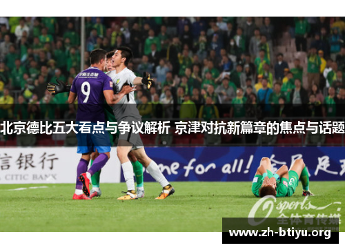 北京德比五大看点与争议解析 京津对抗新篇章的焦点与话题