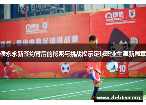 侯永永新签约背后的秘密与挑战揭示足球职业生涯新篇章