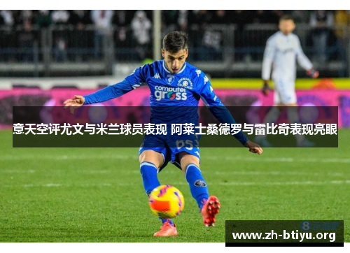 意天空评尤文与米兰球员表现 阿莱士桑德罗与雷比奇表现亮眼