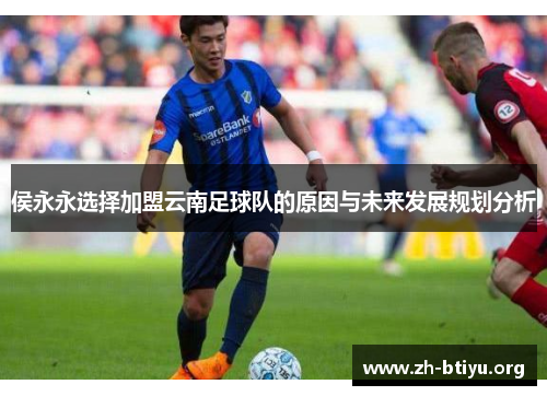 侯永永选择加盟云南足球队的原因与未来发展规划分析
