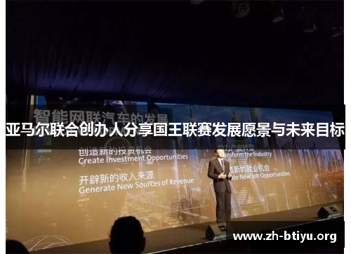 亚马尔联合创办人分享国王联赛发展愿景与未来目标 亚马尔联合创办人分享国王联赛发展愿景与未来目标