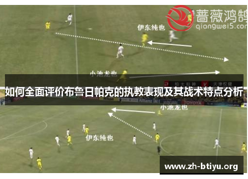 如何全面评价布鲁日帕克的执教表现及其战术特点分析 如何全面评价布鲁日帕克的执教表现及其战术特点分析