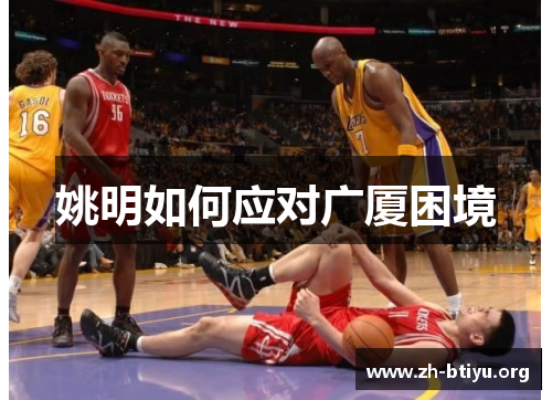 姚明如何应对广厦困境 姚明如何应对广厦困境