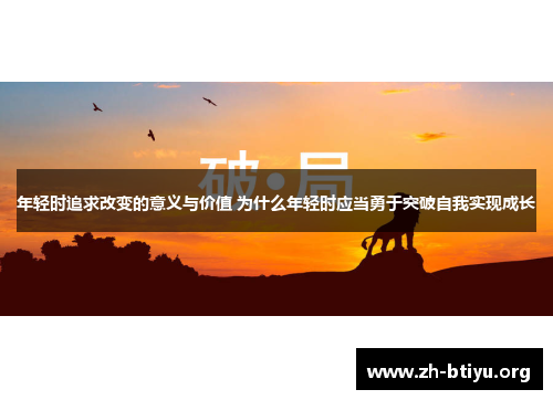 年轻时追求改变的意义与价值 为什么年轻时应当勇于突破自我实现成长