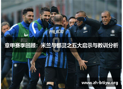 意甲赛季回顾：米兰与都灵之五大启示与教训分析