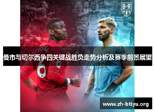 曼市与切尔西争四关键战胜负走势分析及赛季前景展望 曼市与切尔西争四关键战胜负走势分析及赛季前景展望