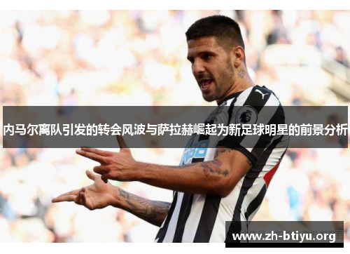 内马尔离队引发的转会风波与萨拉赫崛起为新足球明星的前景分析 内马尔离队引发的转会风波与萨拉赫崛起为新足球明星的前景分析