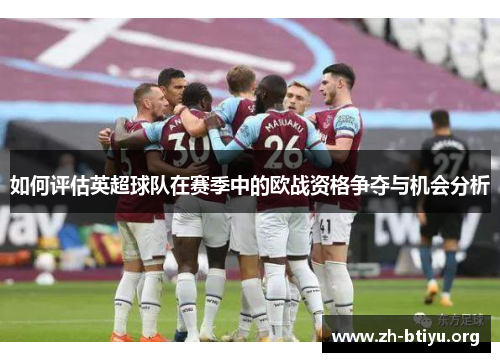 如何评估英超球队在赛季中的欧战资格争夺与机会分析