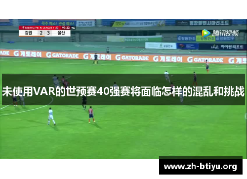 未使用VAR的世预赛40强赛将面临怎样的混乱和挑战