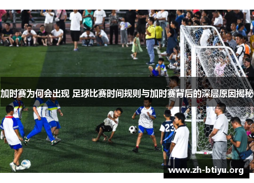 加时赛为何会出现 足球比赛时间规则与加时赛背后的深层原因揭秘