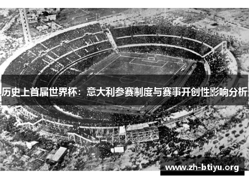 历史上首届世界杯：意大利参赛制度与赛事开创性影响分析