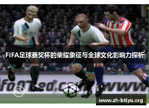 FIFA足球赛奖杯的荣耀象征与全球文化影响力探析 FIFA足球赛奖杯的荣耀象征与全球文化影响力探析