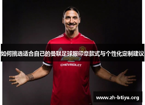 如何挑选适合自己的曼联足球服印章款式与个性化定制建议 如何挑选适合自己的曼联足球服印章款式与个性化定制建议