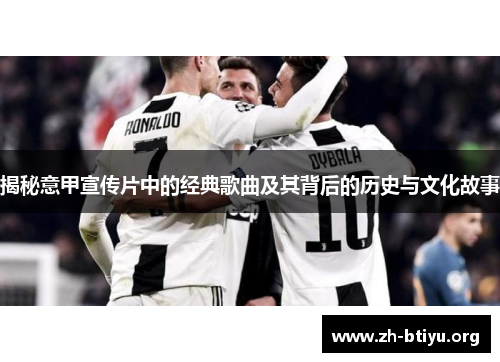 揭秘意甲宣传片中的经典歌曲及其背后的历史与文化故事 揭秘意甲宣传片中的经典歌曲及其背后的历史与文化故事
