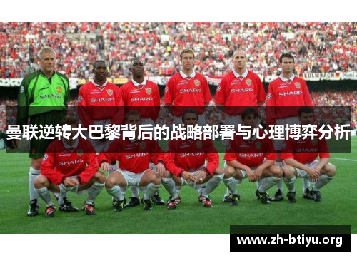曼联逆转大巴黎背后的战略部署与心理博弈分析 曼联逆转大巴黎背后的战略部署与心理博弈分析
