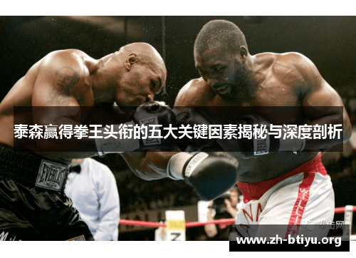 泰森赢得拳王头衔的五大关键因素揭秘与深度剖析 泰森赢得拳王头衔的五大关键因素揭秘与深度剖析