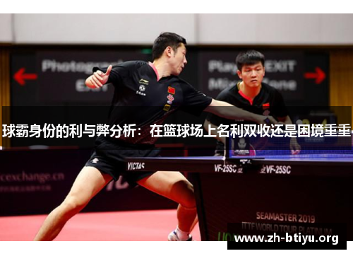 球霸身份的利与弊分析:在篮球场上名利双收还是困境重重 球霸身份的利与弊分析:在篮球场上名利双收还是困境重重