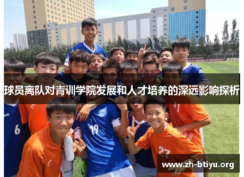 球员离队对青训学院发展和人才培养的深远影响探析 球员离队对青训学院发展和人才培养的深远影响探析