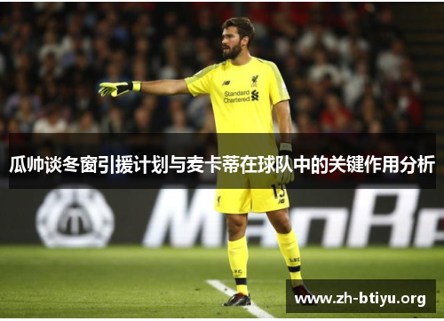 瓜帅谈冬窗引援计划与麦卡蒂在球队中的关键作用分析