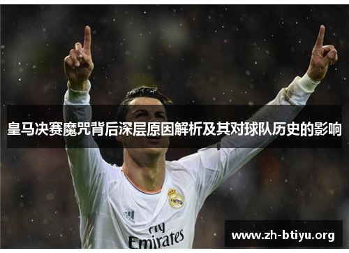 皇马决赛魔咒背后深层原因解析及其对球队历史的影响 皇马决赛魔咒背后深层原因解析及其对球队历史的影响