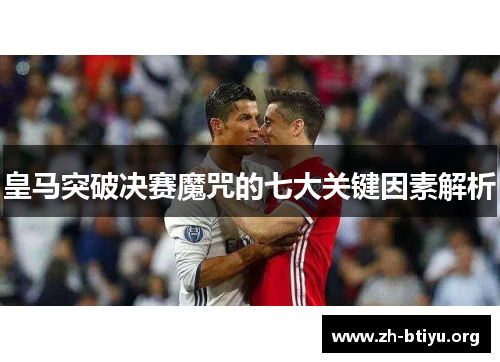 皇马突破决赛魔咒的七大关键因素解析 皇马突破决赛魔咒的七大关键因素解析