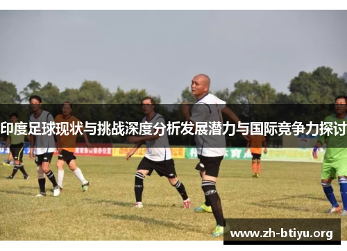 印度足球现状与挑战深度分析发展潜力与国际竞争力探讨