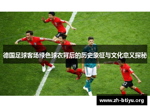 德国足球客场绿色球衣背后的历史象征与文化意义探秘