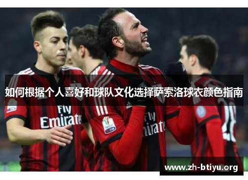 如何根据个人喜好和球队文化选择萨索洛球衣颜色指南 如何根据个人喜好和球队文化选择萨索洛球衣颜色指南