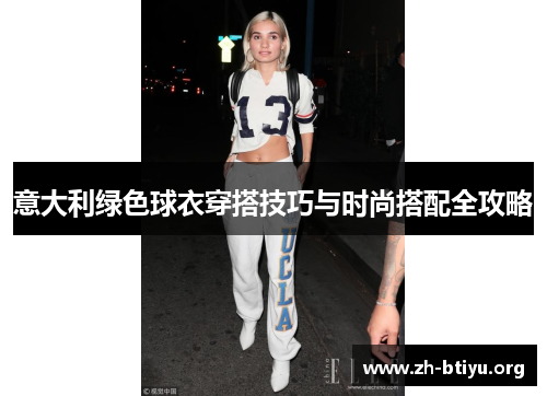 意大利绿色球衣穿搭技巧与时尚搭配全攻略 意大利绿色球衣穿搭技巧与时尚搭配全攻略