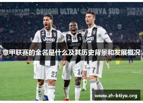 意甲联赛的全名是什么及其历史背景和发展概况