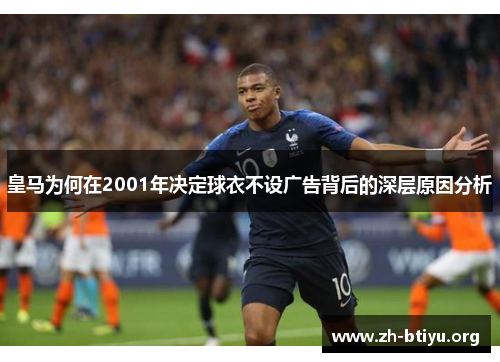 皇马为何在2001年决定球衣不设广告背后的深层原因分析 皇马为何在2001年决定球衣不设广告背后的深层原因分析