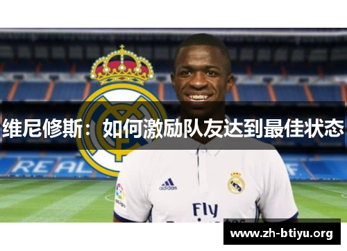 维尼修斯:如何激励队友达到最佳状态 维尼修斯:如何激励队友达到最佳状态