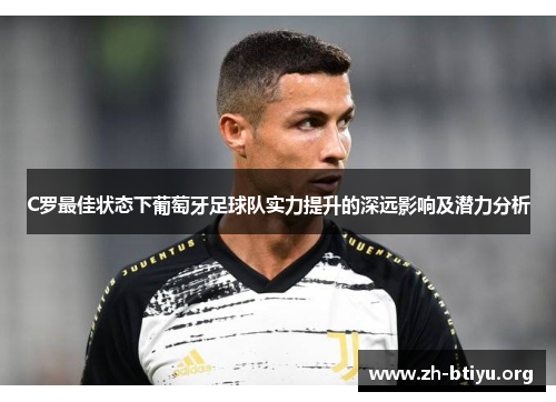 C罗最佳状态下葡萄牙足球队实力提升的深远影响及潜力分析 C罗最佳状态下葡萄牙足球队实力提升的深远影响及潜力分析