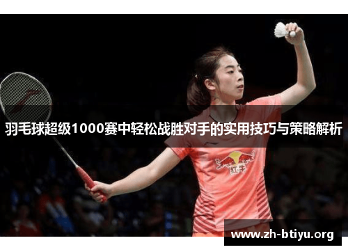 羽毛球超级1000赛中轻松战胜对手的实用技巧与策略解析